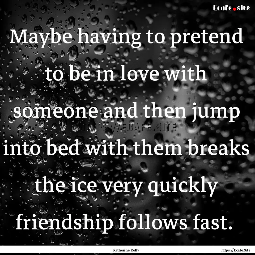 Maybe having to pretend to be in love with.... : Quote by Katherine Kelly