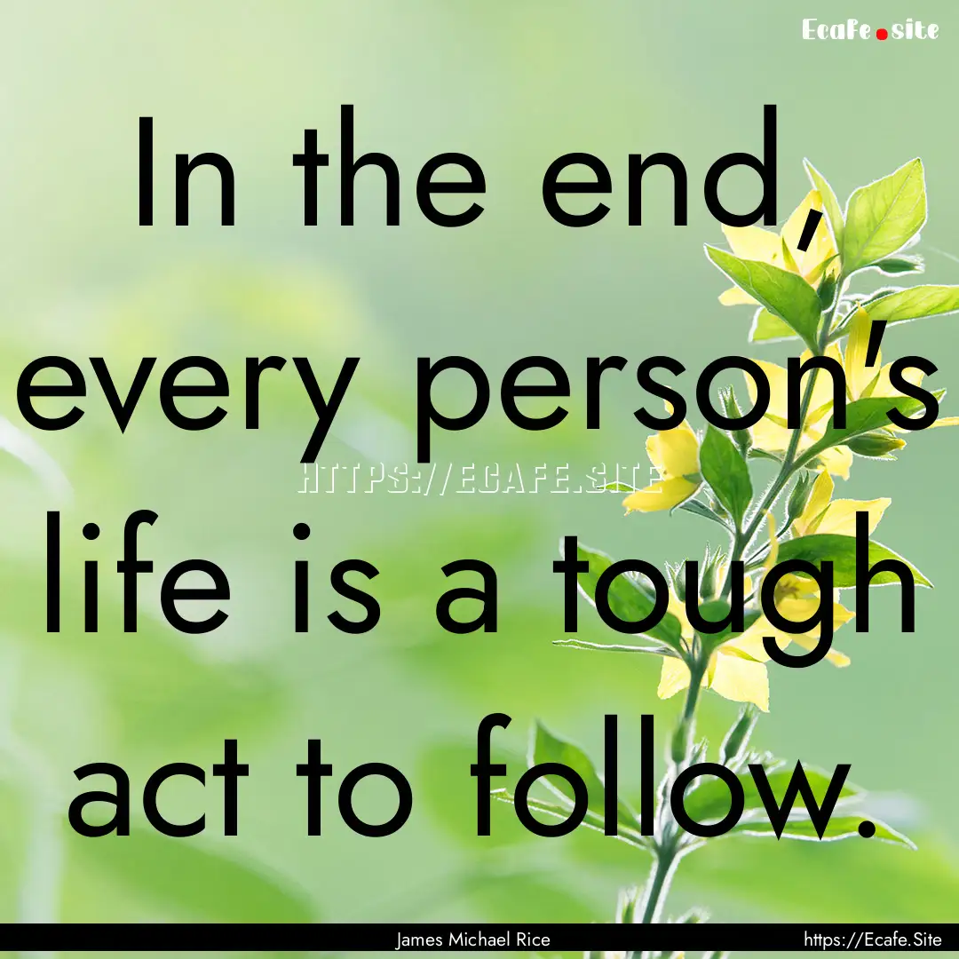 In the end, every person's life is a tough.... : Quote by James Michael Rice