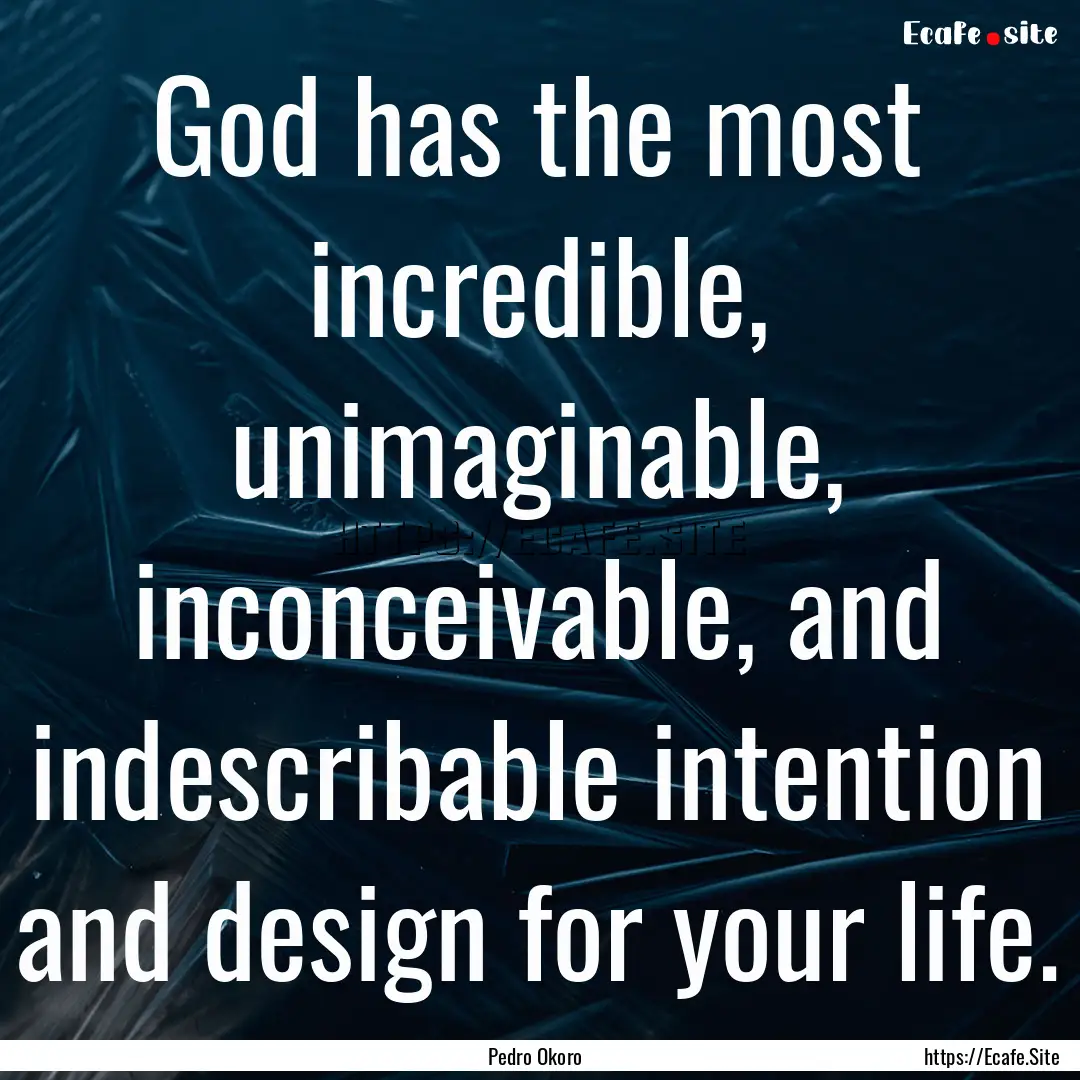 God has the most incredible, unimaginable,.... : Quote by Pedro Okoro