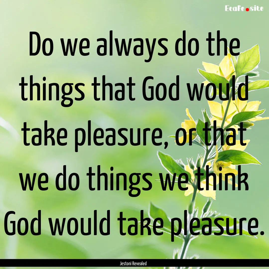 Do we always do the things that God would.... : Quote by Jestoni Revealed