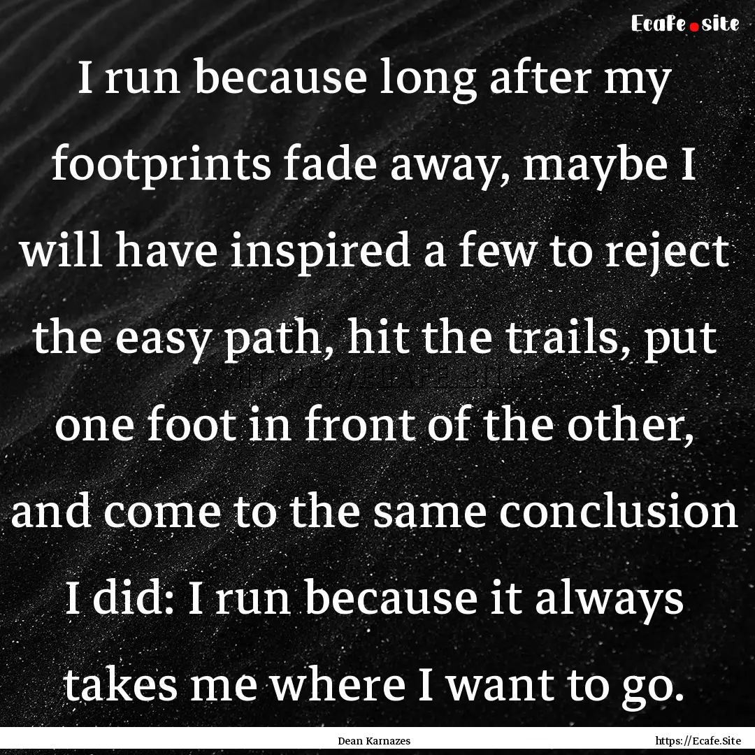 I run because long after my footprints fade.... : Quote by Dean Karnazes