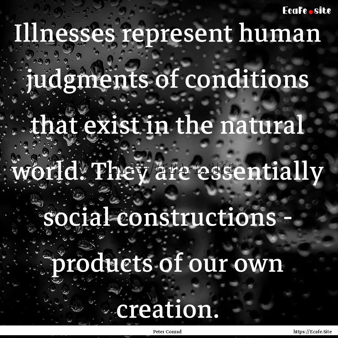 Illnesses represent human judgments of conditions.... : Quote by Peter Conrad