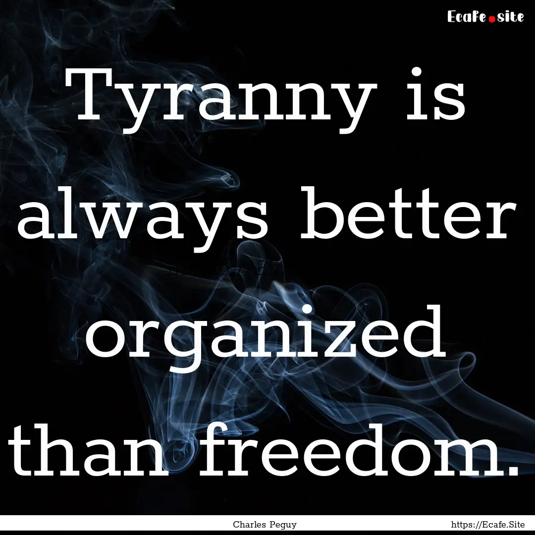 Tyranny is always better organized than freedom..... : Quote by Charles Peguy