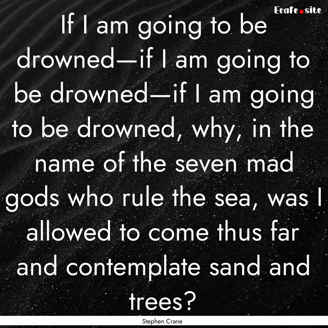 If I am going to be drowned—if I am going.... : Quote by Stephen Crane