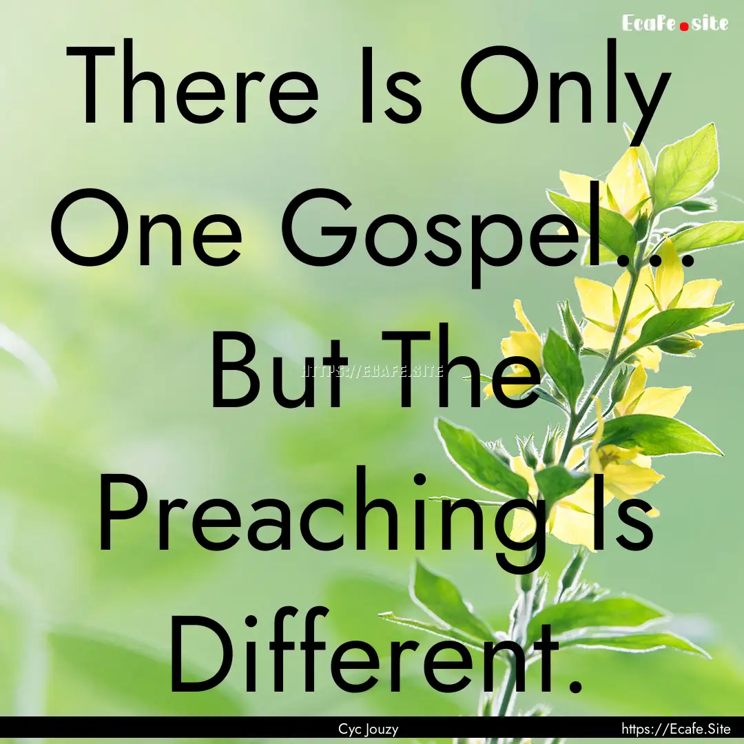 There Is Only One Gospel... But The Preaching.... : Quote by Cyc Jouzy