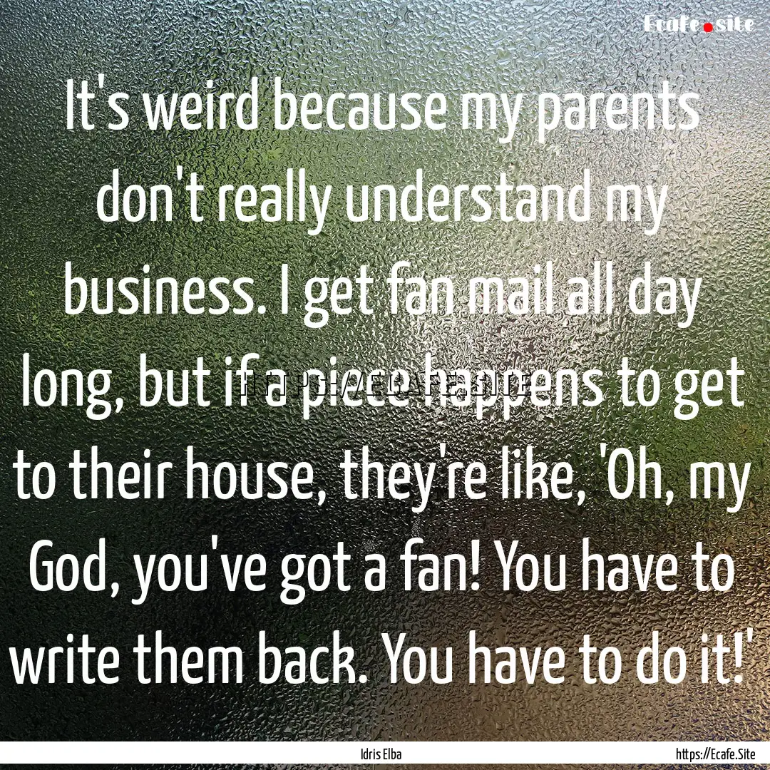 It's weird because my parents don't really.... : Quote by Idris Elba