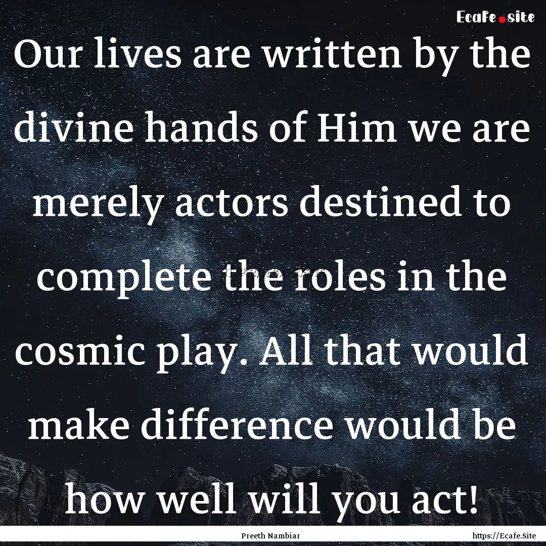 Our lives are written by the divine hands.... : Quote by Preeth Nambiar