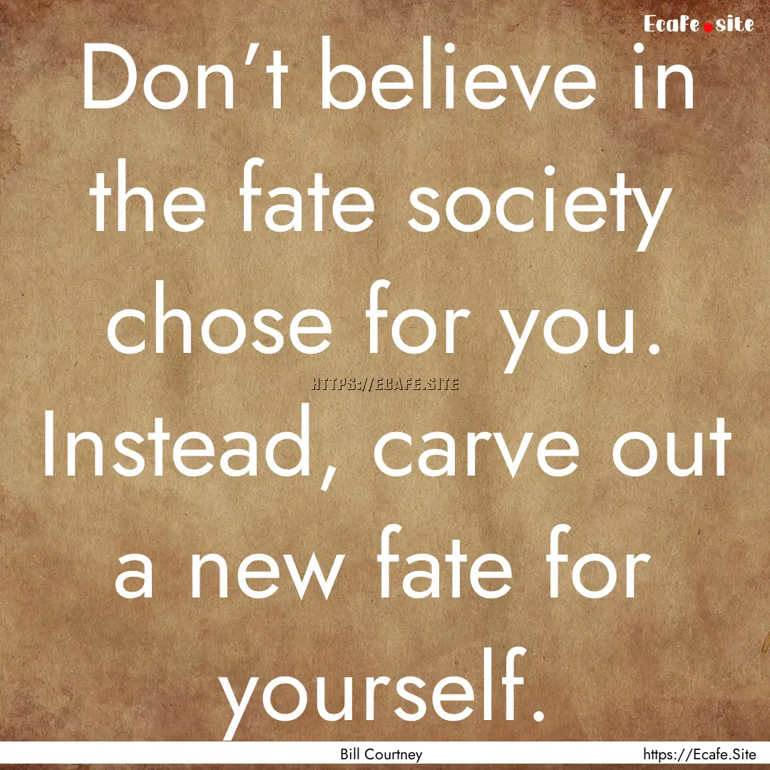 Don’t believe in the fate society chose.... : Quote by Bill Courtney