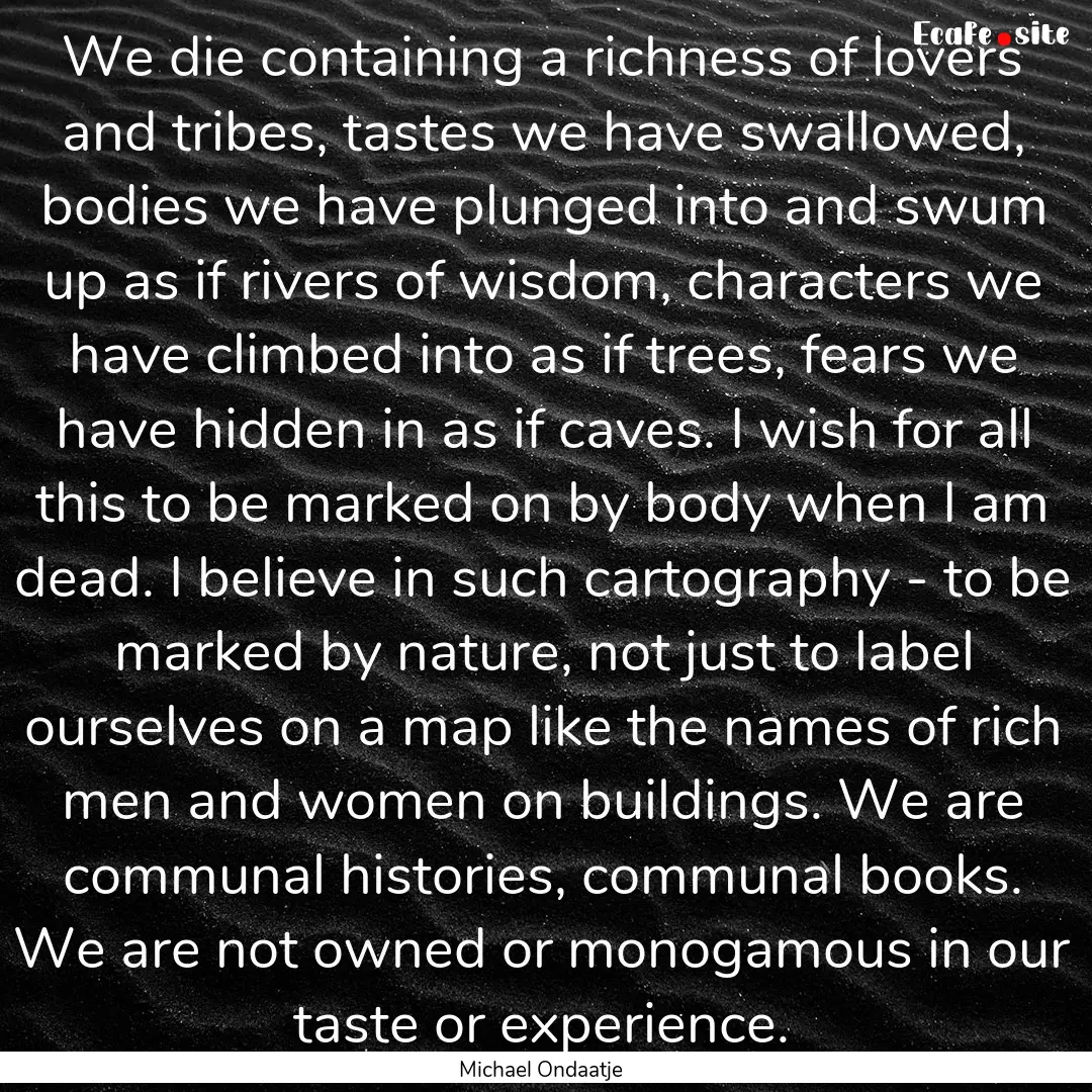 We die containing a richness of lovers and.... : Quote by Michael Ondaatje