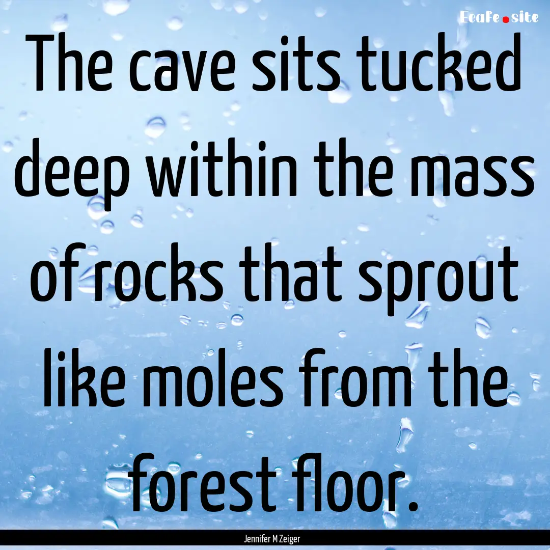 The cave sits tucked deep within the mass.... : Quote by Jennifer M Zeiger