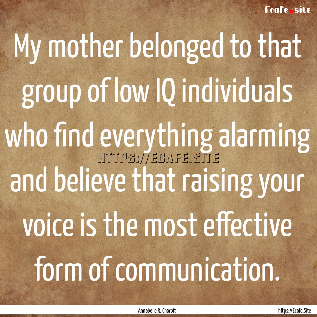 My mother belonged to that group of low IQ.... : Quote by Annabelle R. Charbit