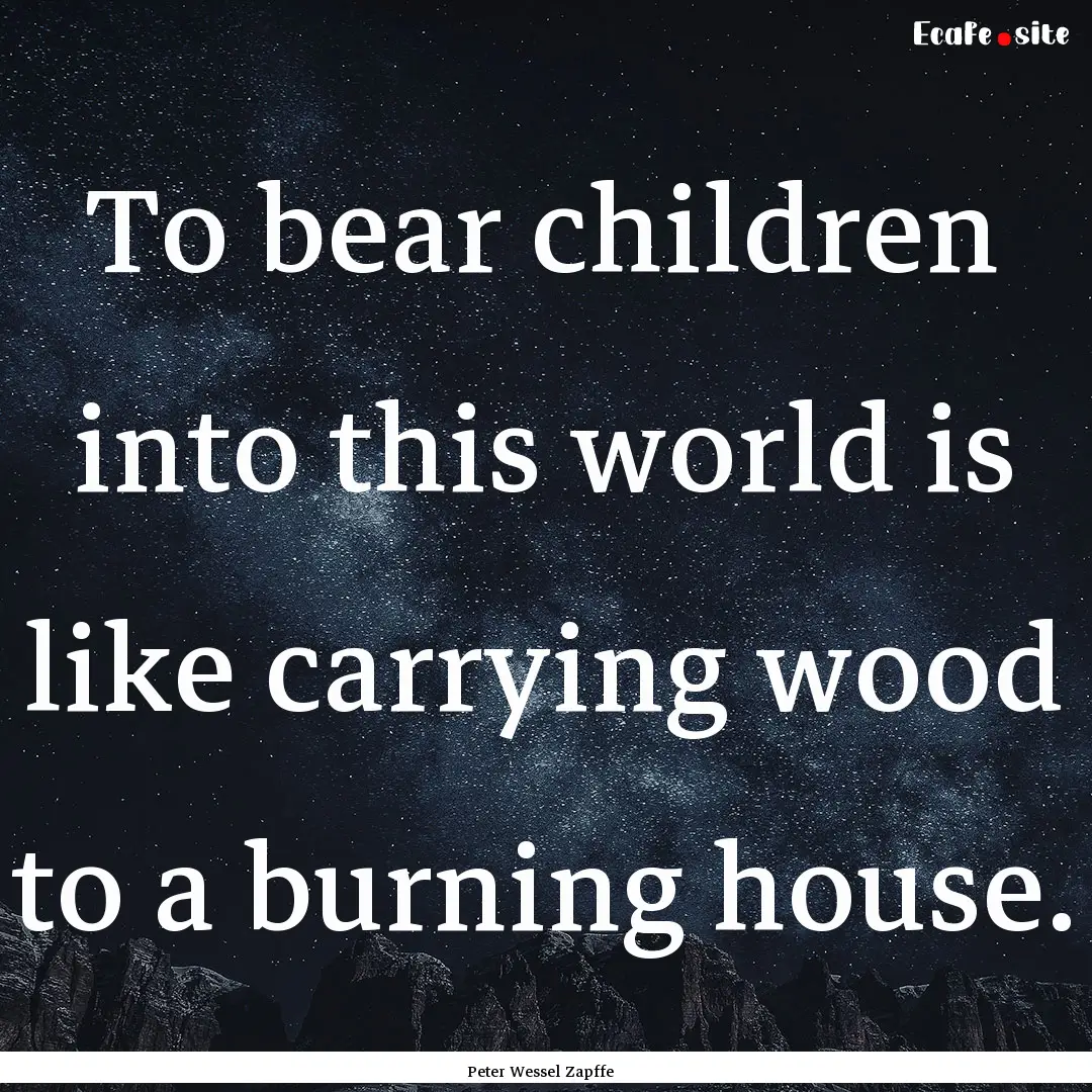 To bear children into this world is like.... : Quote by Peter Wessel Zapffe