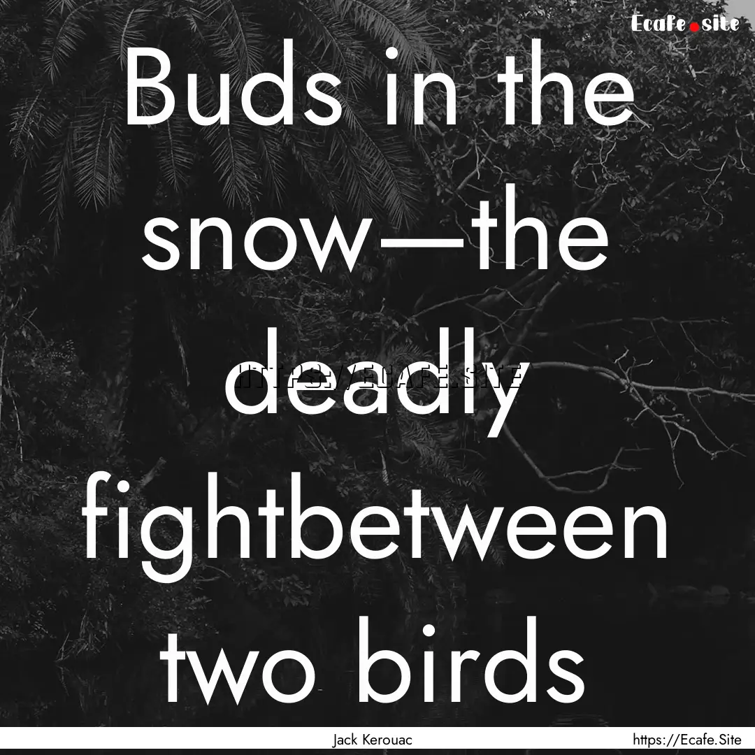 Buds in the snow—the deadly fightbetween.... : Quote by Jack Kerouac