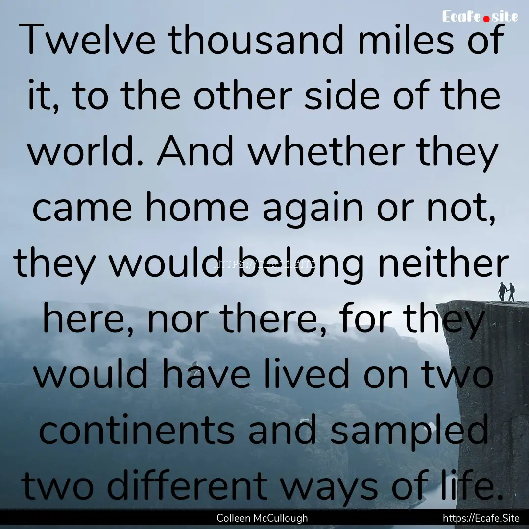 Twelve thousand miles of it, to the other.... : Quote by Colleen McCullough