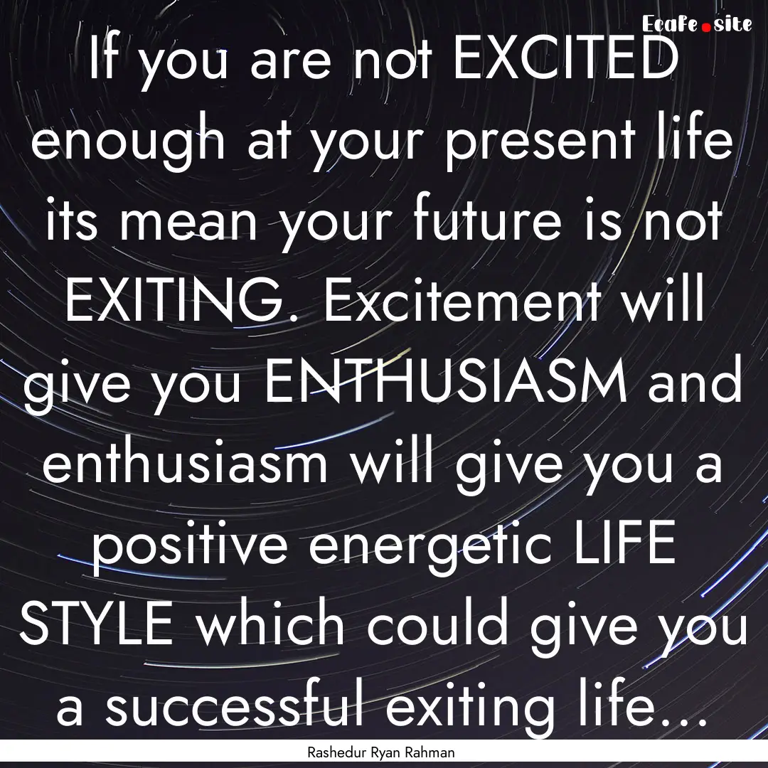 If you are not EXCITED enough at your present.... : Quote by Rashedur Ryan Rahman