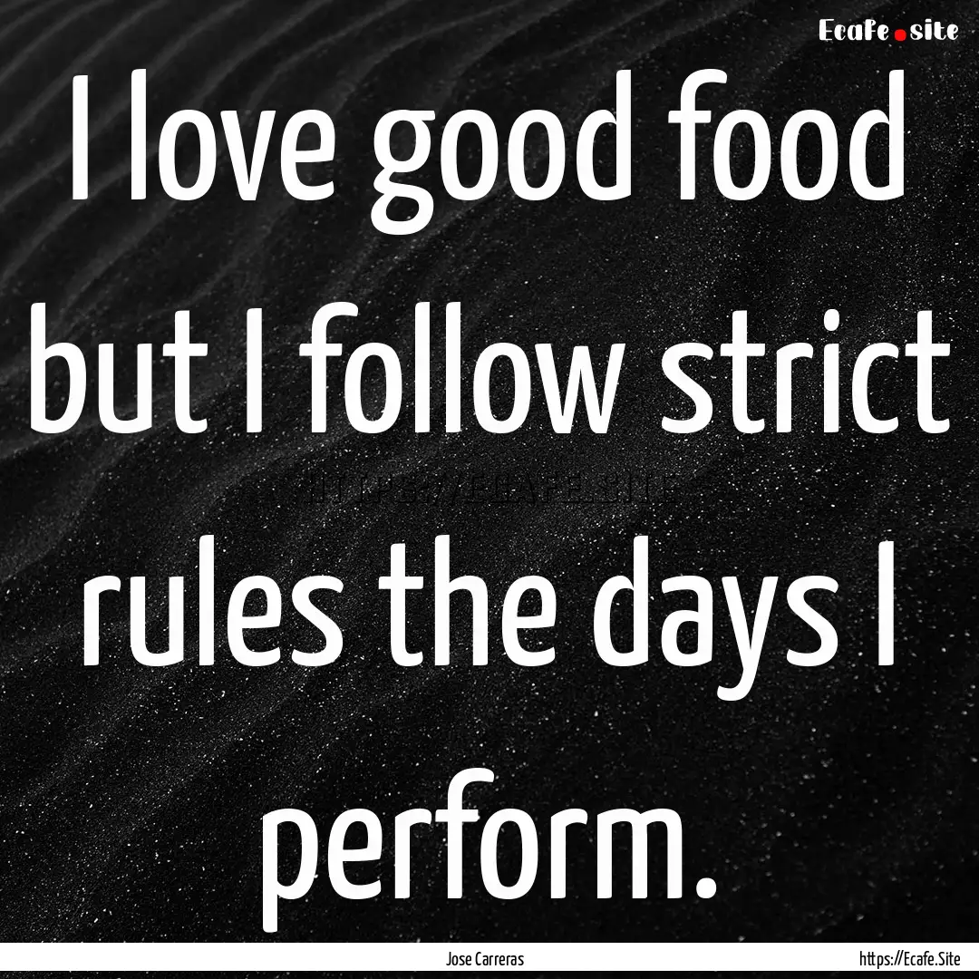 I love good food but I follow strict rules.... : Quote by Jose Carreras