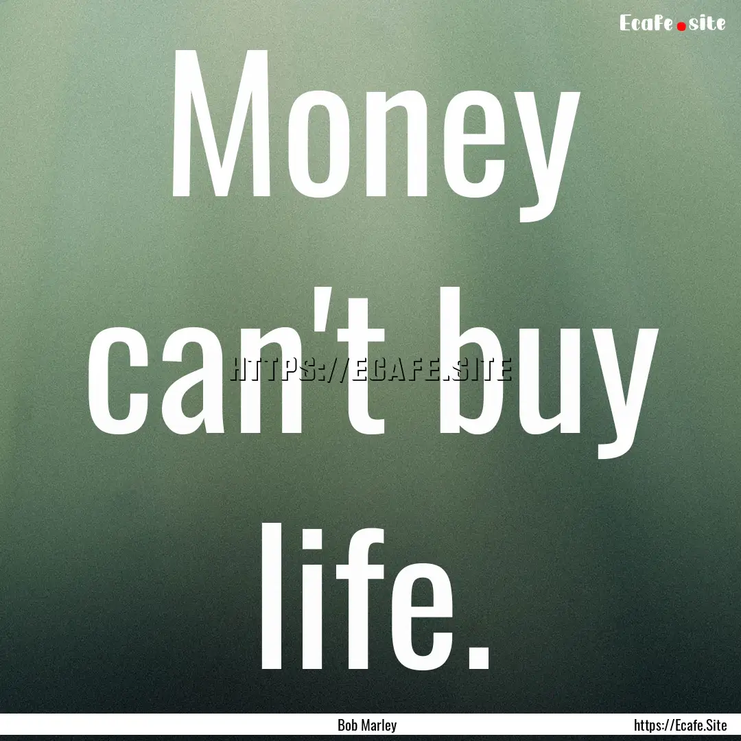 Money can't buy life. : Quote by Bob Marley