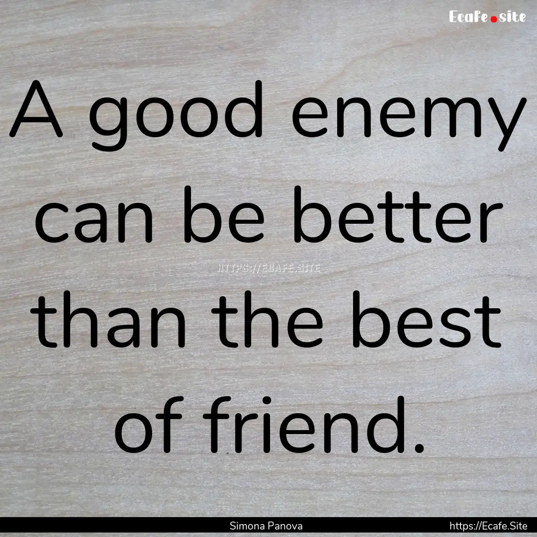 A good enemy can be better than the best.... : Quote by Simona Panova