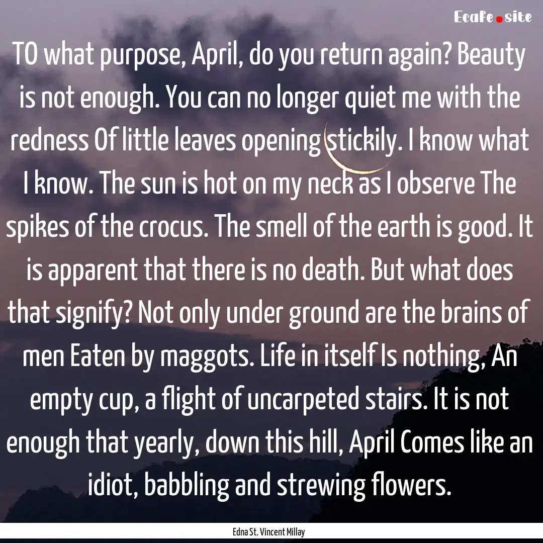 TO what purpose, April, do you return again?.... : Quote by Edna St. Vincent Millay