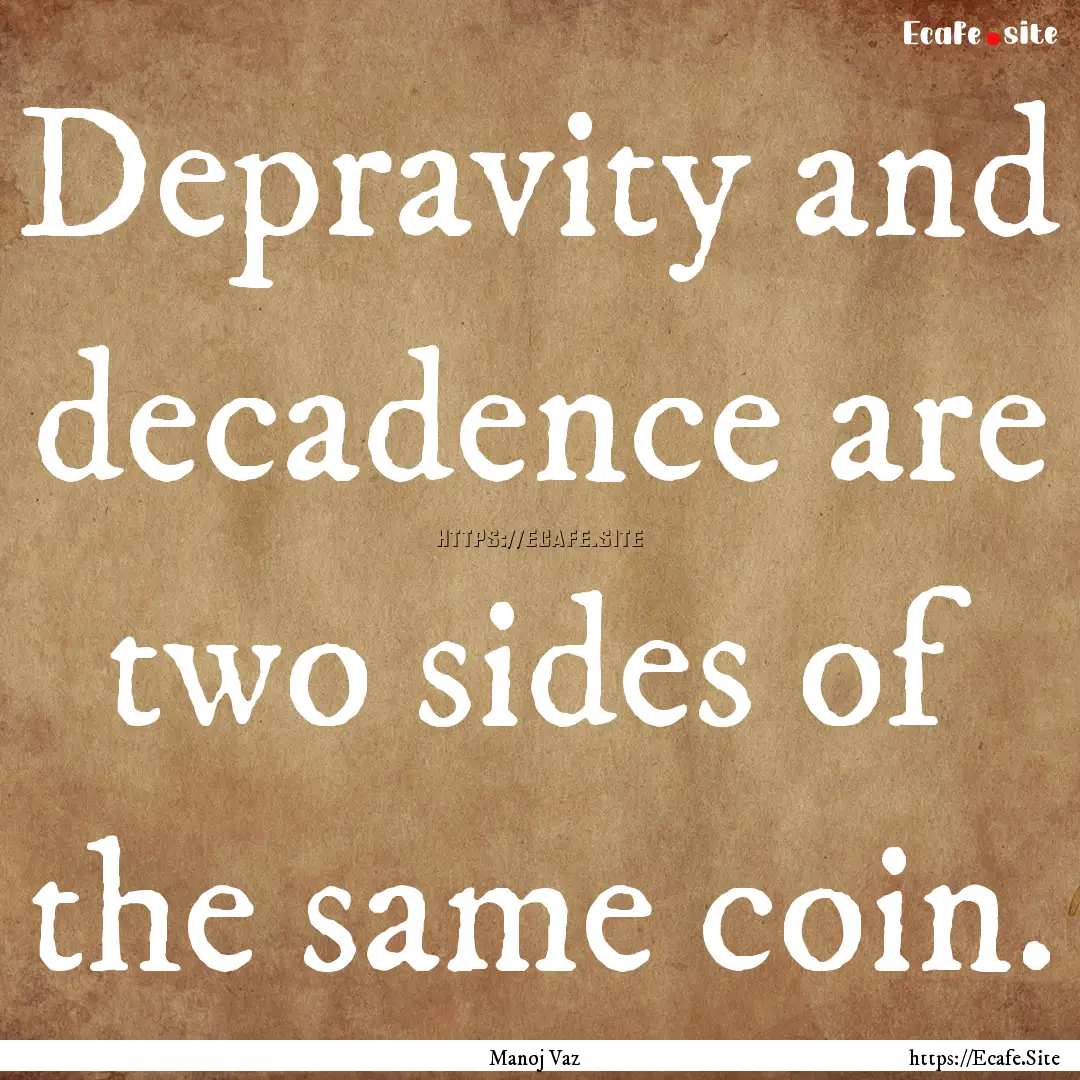 Depravity and decadence are two sides of.... : Quote by Manoj Vaz