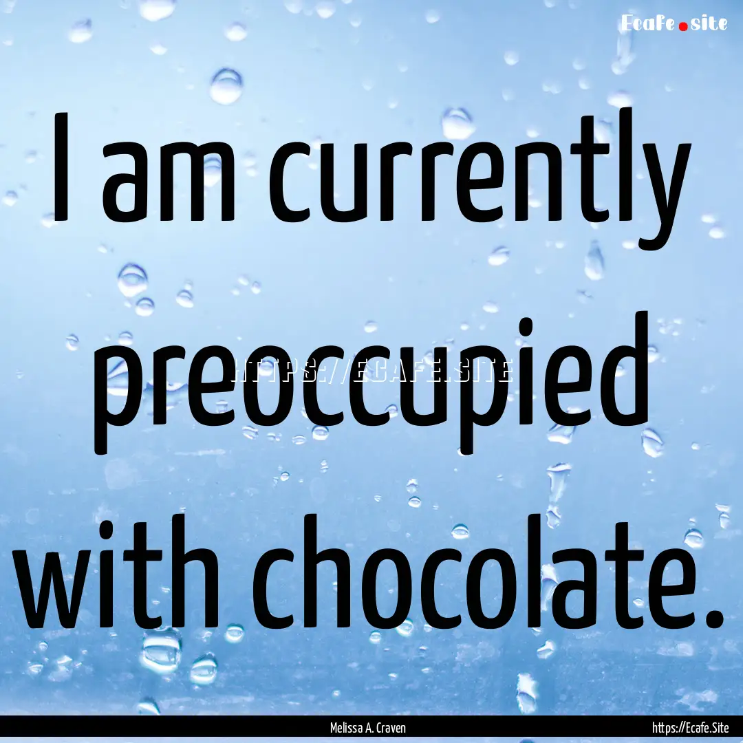 I am currently preoccupied with chocolate..... : Quote by Melissa A. Craven