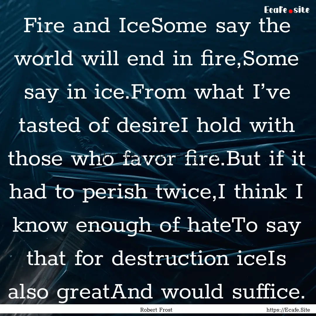 Fire and IceSome say the world will end in.... : Quote by Robert Frost