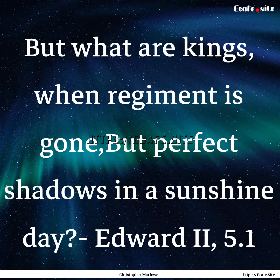 But what are kings, when regiment is gone,But.... : Quote by Christopher Marlowe