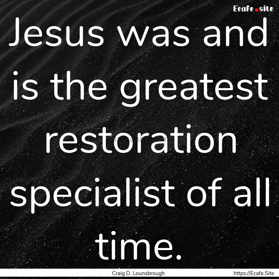 Jesus was and is the greatest restoration.... : Quote by Craig D. Lounsbrough