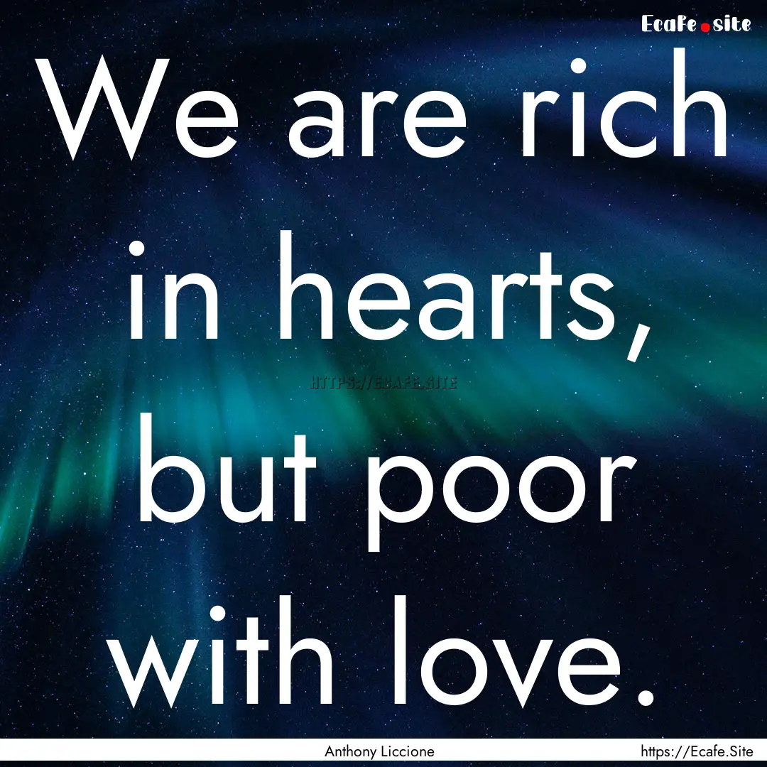 We are rich in hearts, but poor with love..... : Quote by Anthony Liccione