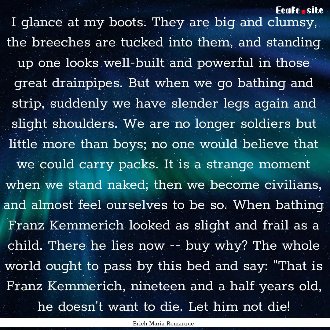 I glance at my boots. They are big and clumsy,.... : Quote by Erich Maria Remarque