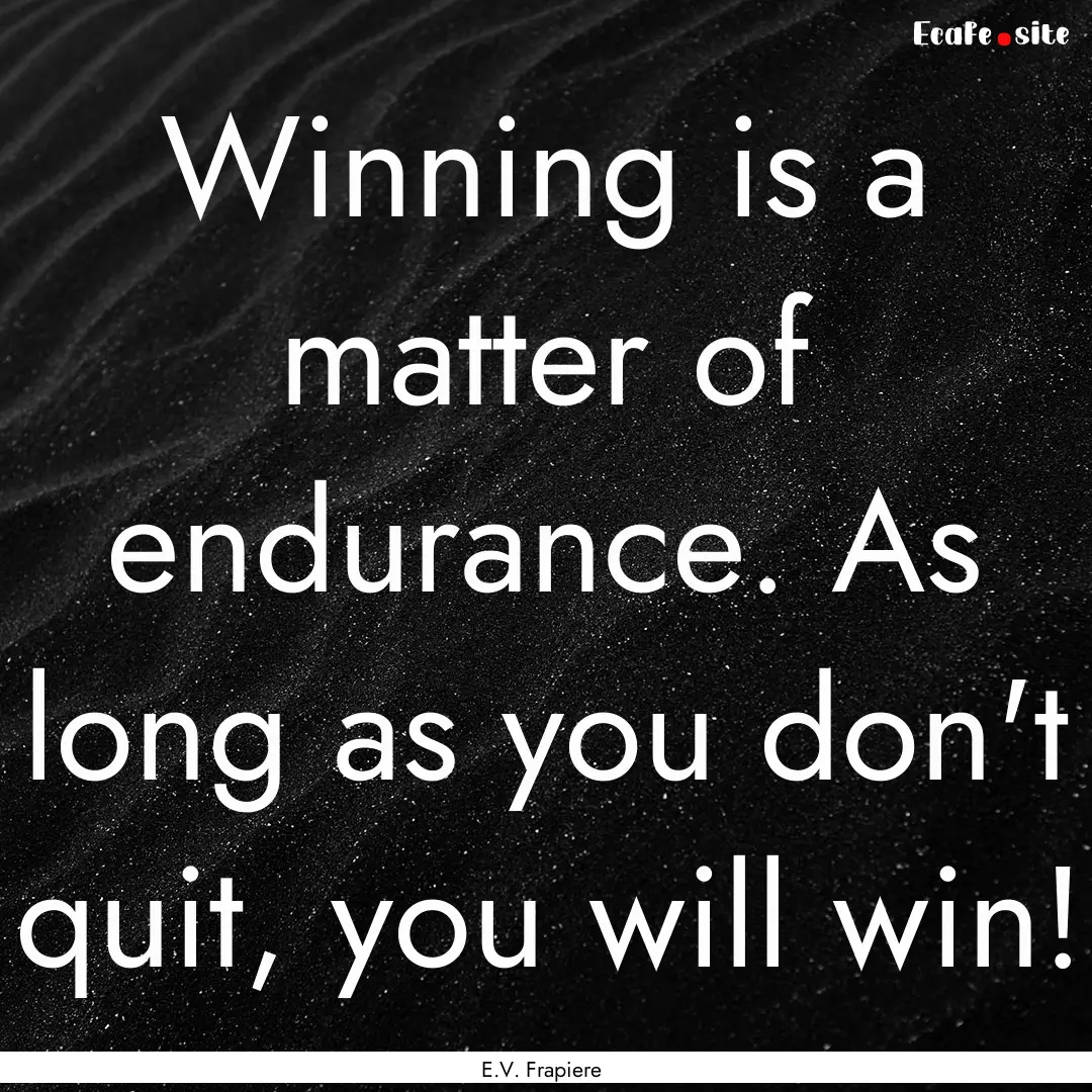 Winning is a matter of endurance. As long.... : Quote by E.V. Frapiere