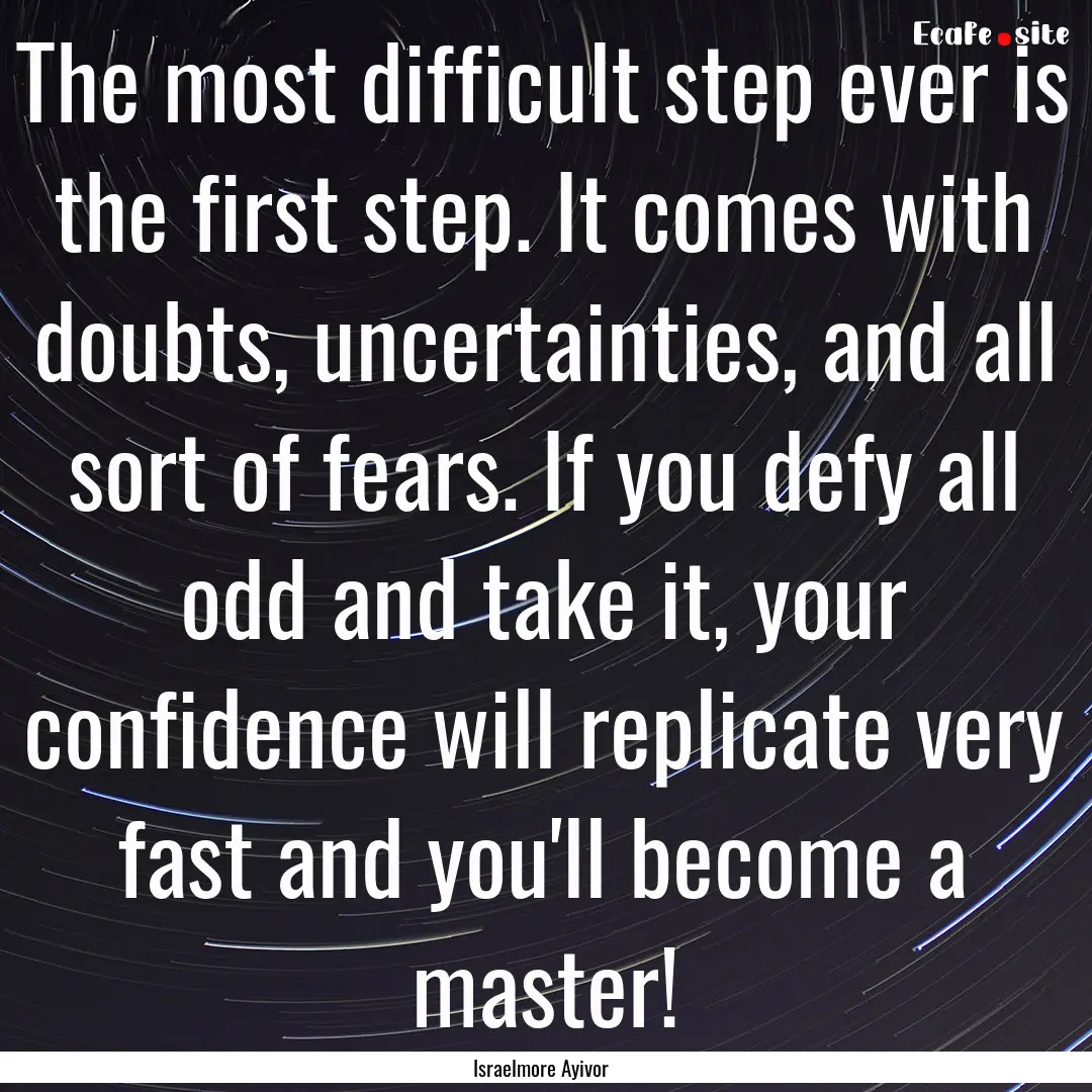 The most difficult step ever is the first.... : Quote by Israelmore Ayivor