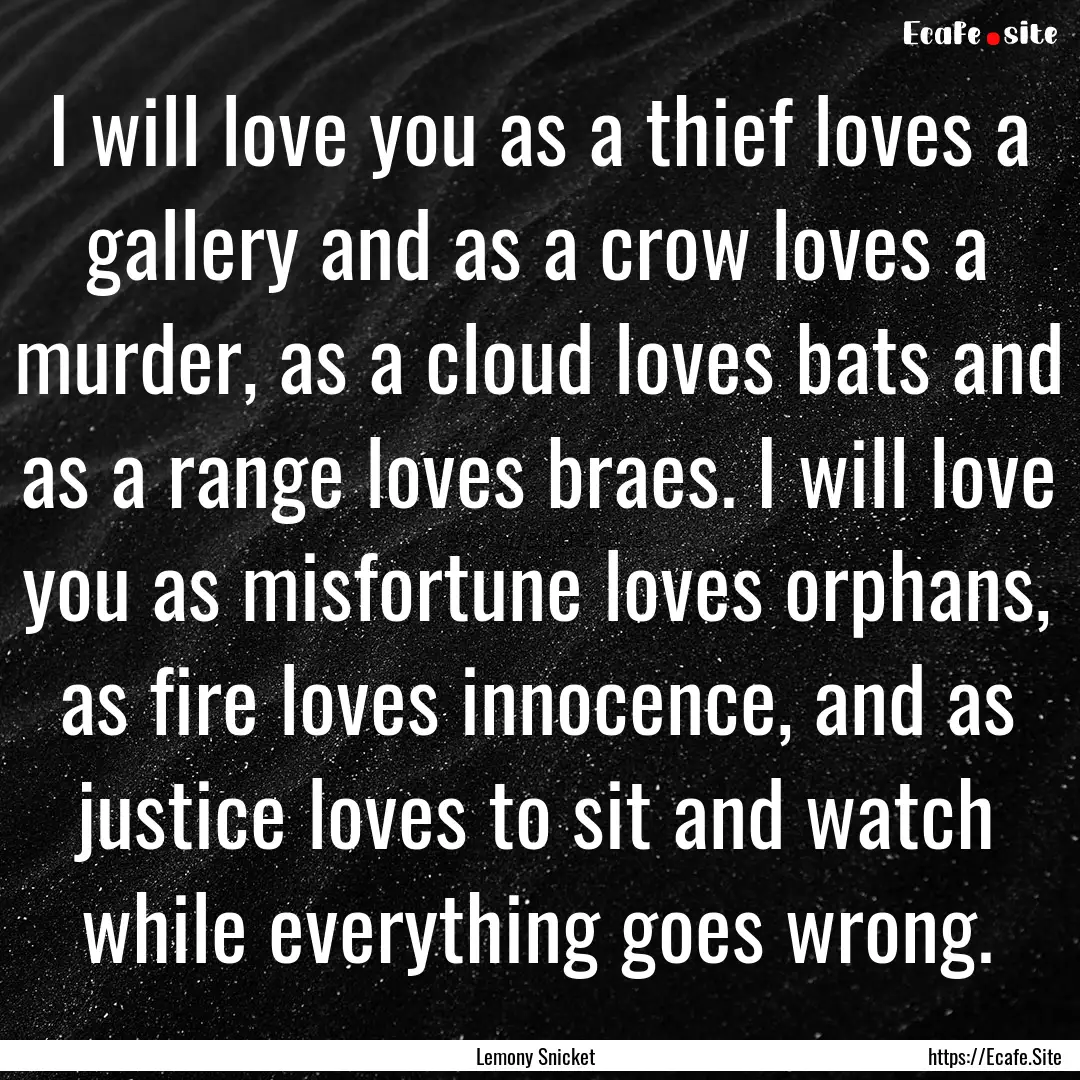 I will love you as a thief loves a gallery.... : Quote by Lemony Snicket