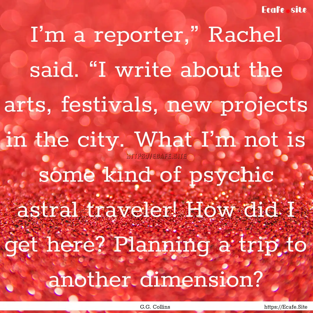 I’m a reporter,” Rachel said. “I write.... : Quote by G.G. Collins