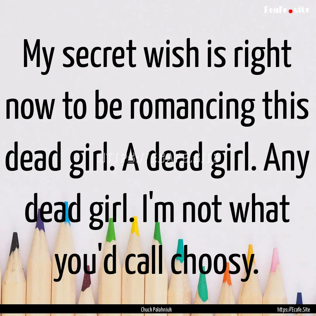 My secret wish is right now to be romancing.... : Quote by Chuck Palahniuk