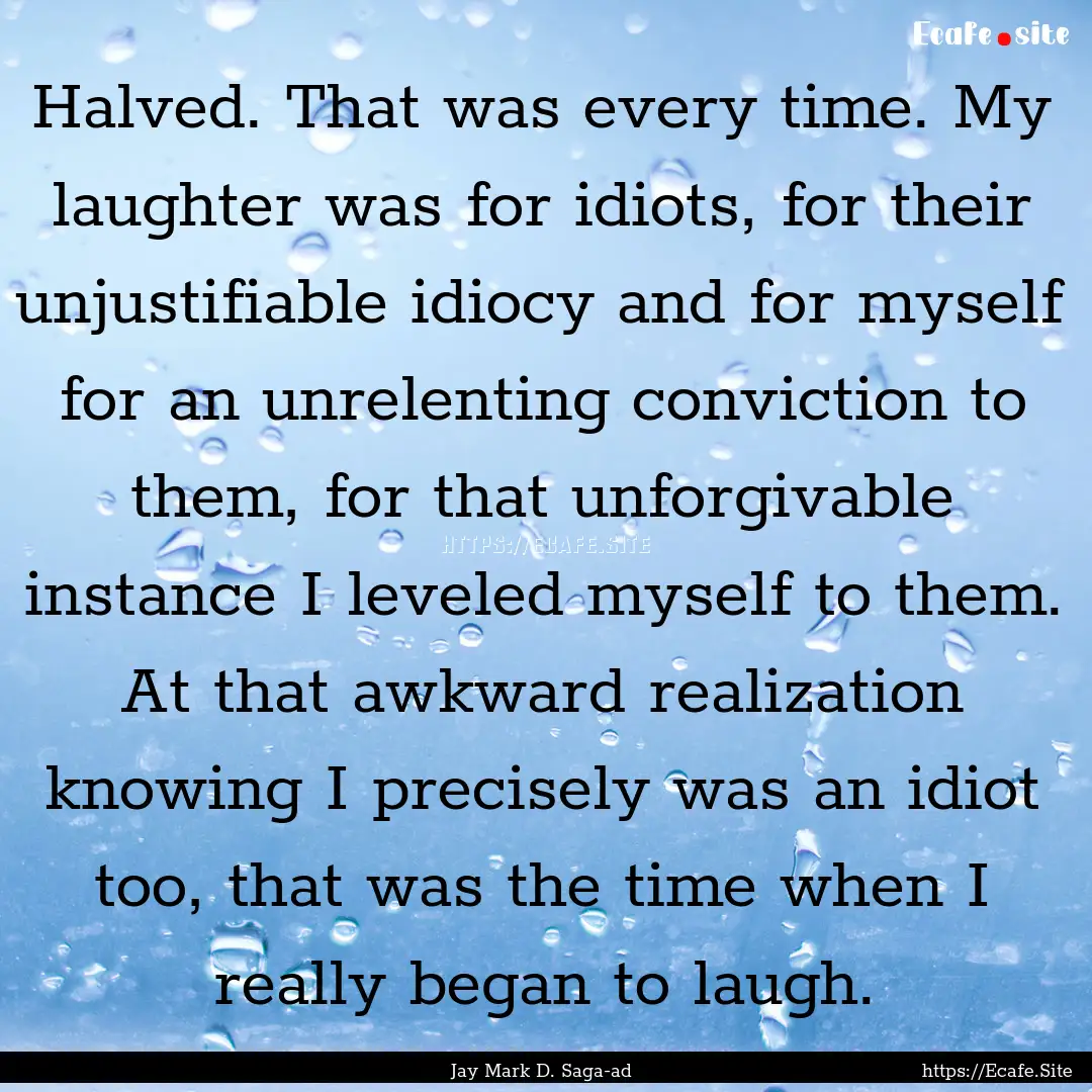 Halved. That was every time. My laughter.... : Quote by Jay Mark D. Saga-ad