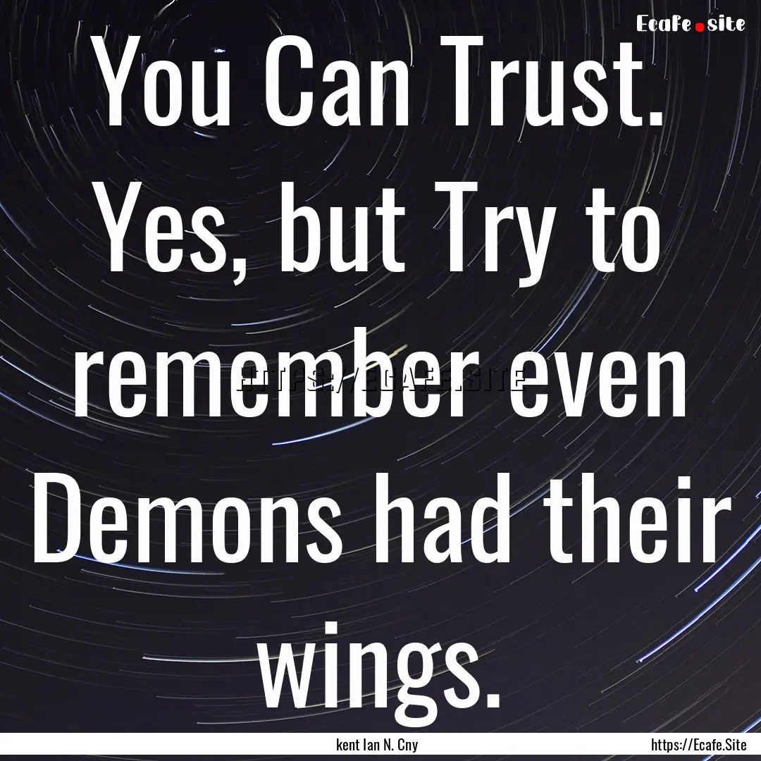 You Can Trust. Yes, but Try to remember even.... : Quote by kent Ian N. Cny