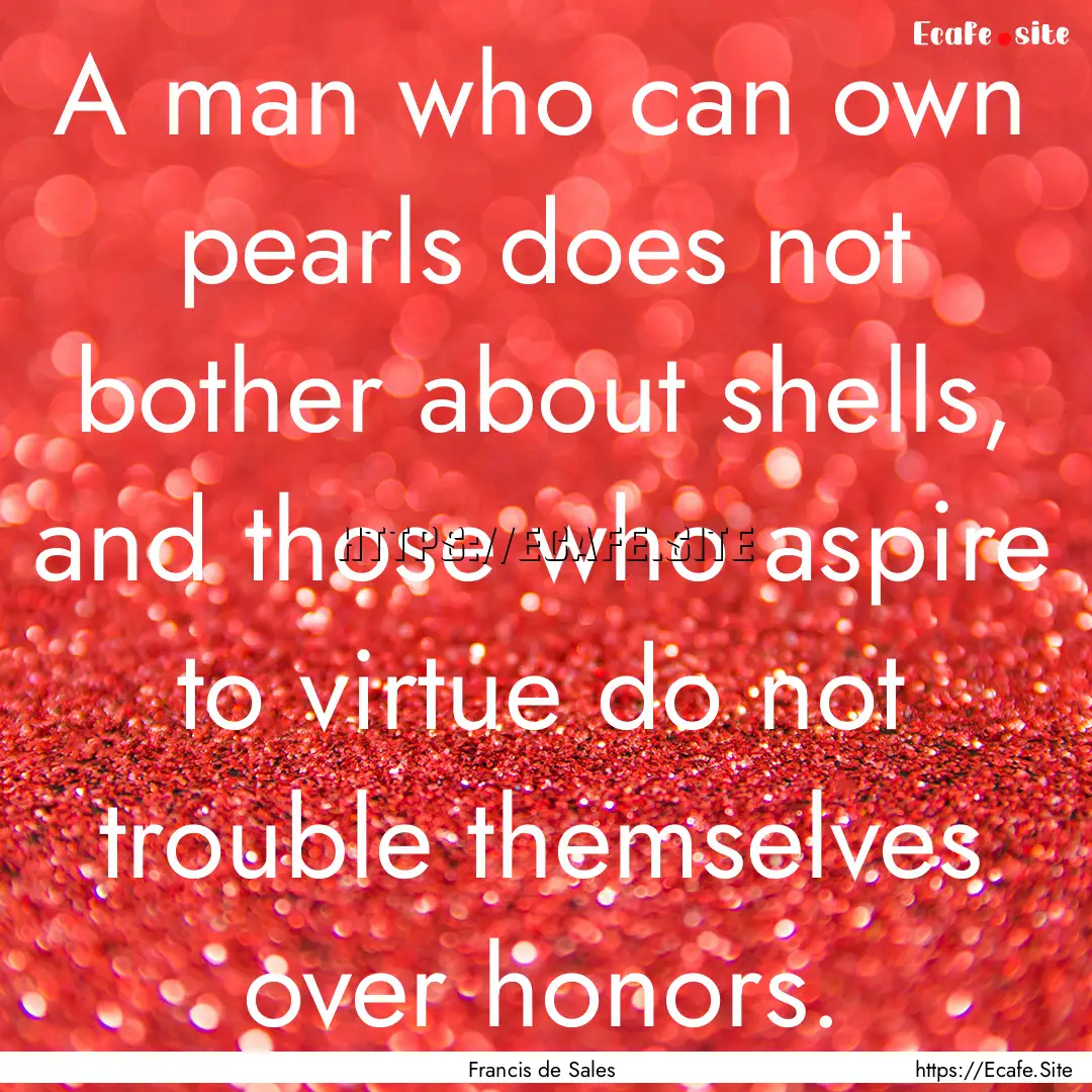 A man who can own pearls does not bother.... : Quote by Francis de Sales