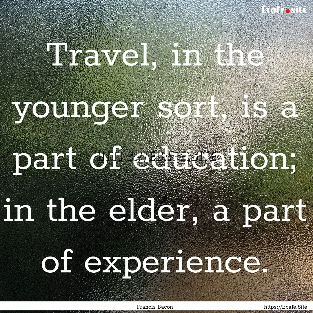 Travel, in the younger sort, is a part of.... : Quote by Francis Bacon