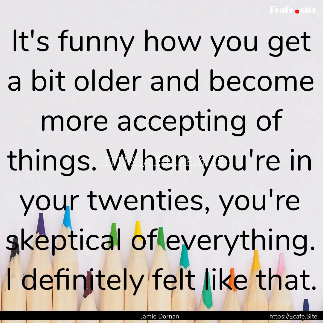 It's funny how you get a bit older and become.... : Quote by Jamie Dornan