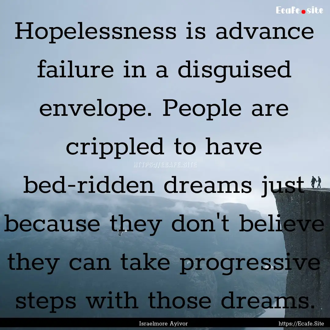 Hopelessness is advance failure in a disguised.... : Quote by Israelmore Ayivor