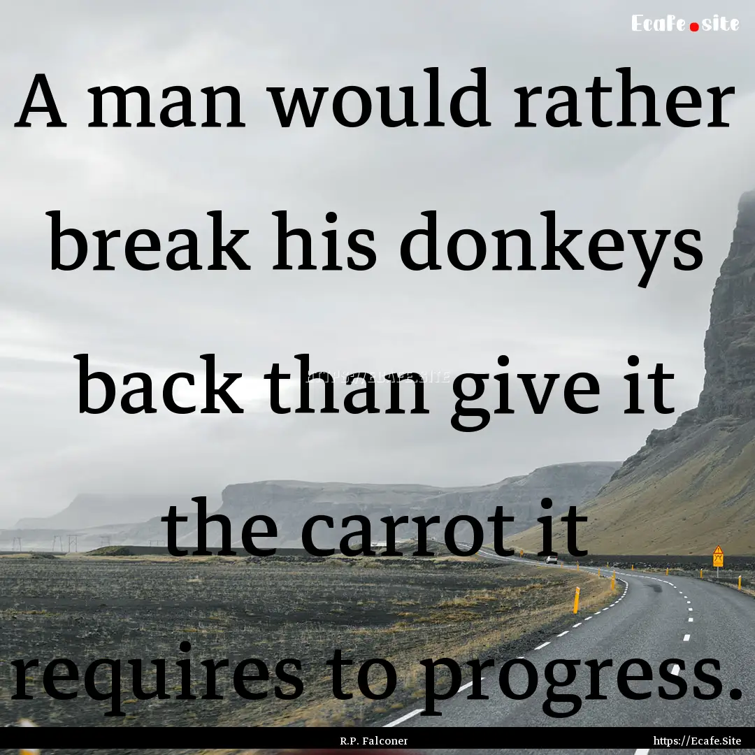 A man would rather break his donkeys back.... : Quote by R.P. Falconer