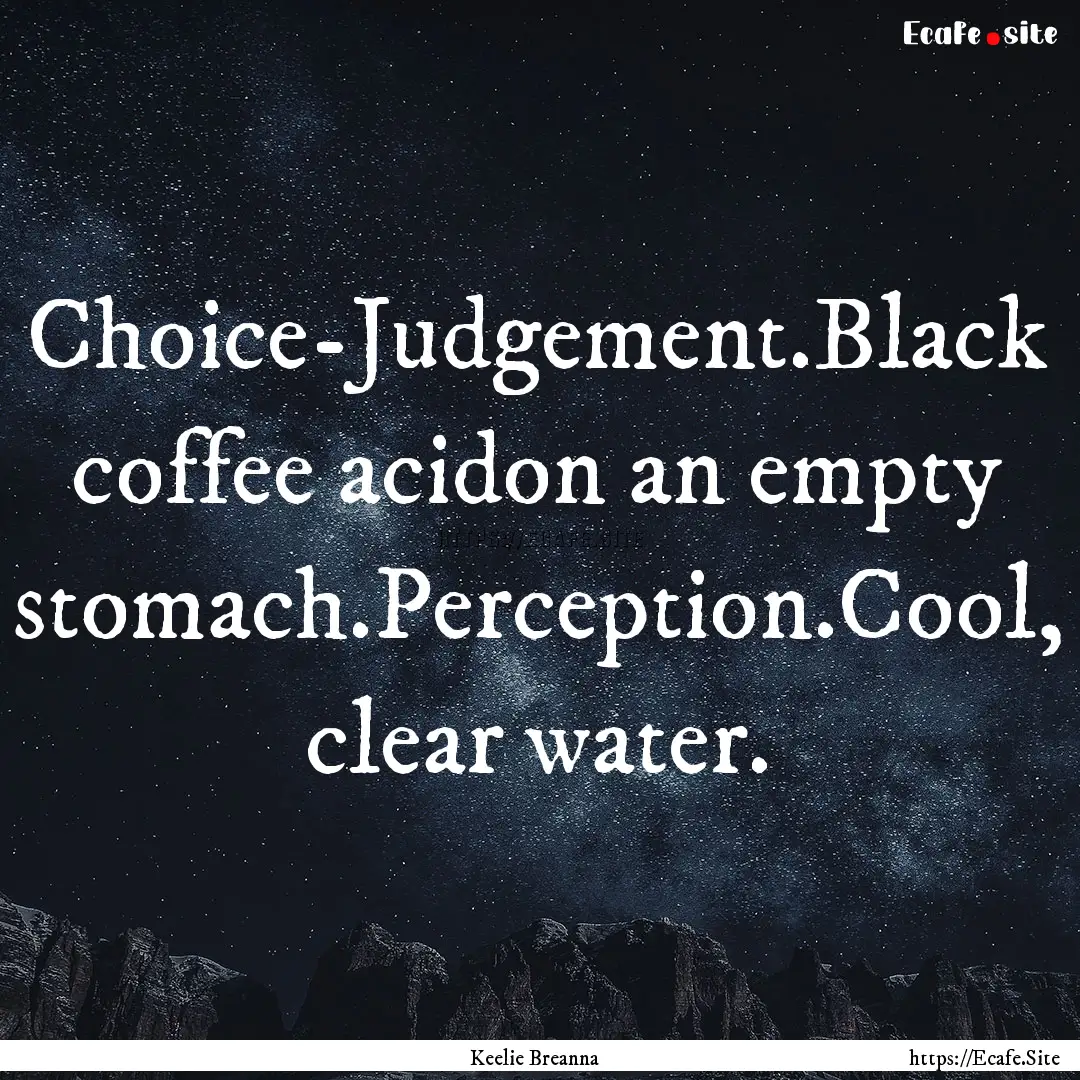 Choice-Judgement.Black coffee acidon an empty.... : Quote by Keelie Breanna