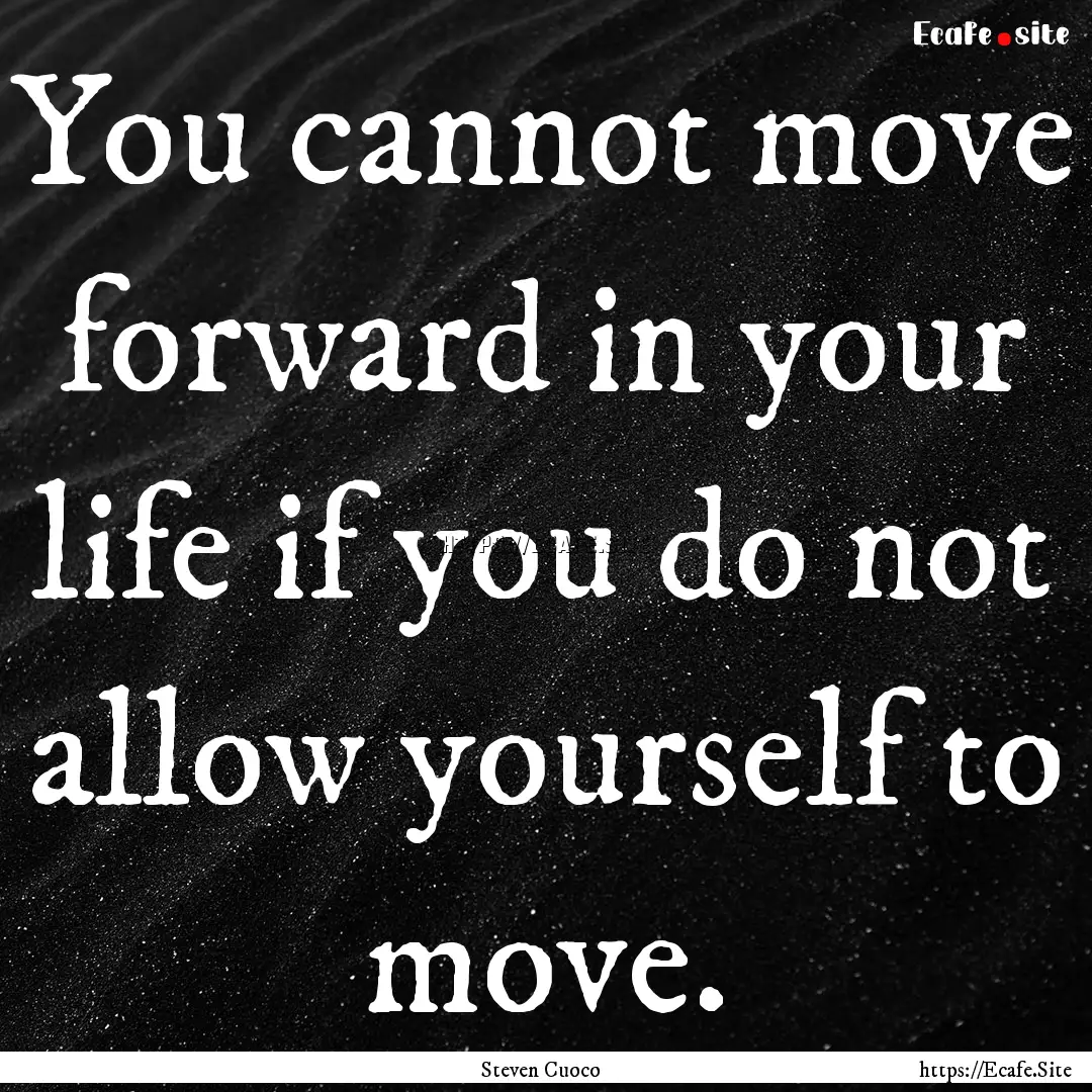 You cannot move forward in your life if you.... : Quote by Steven Cuoco