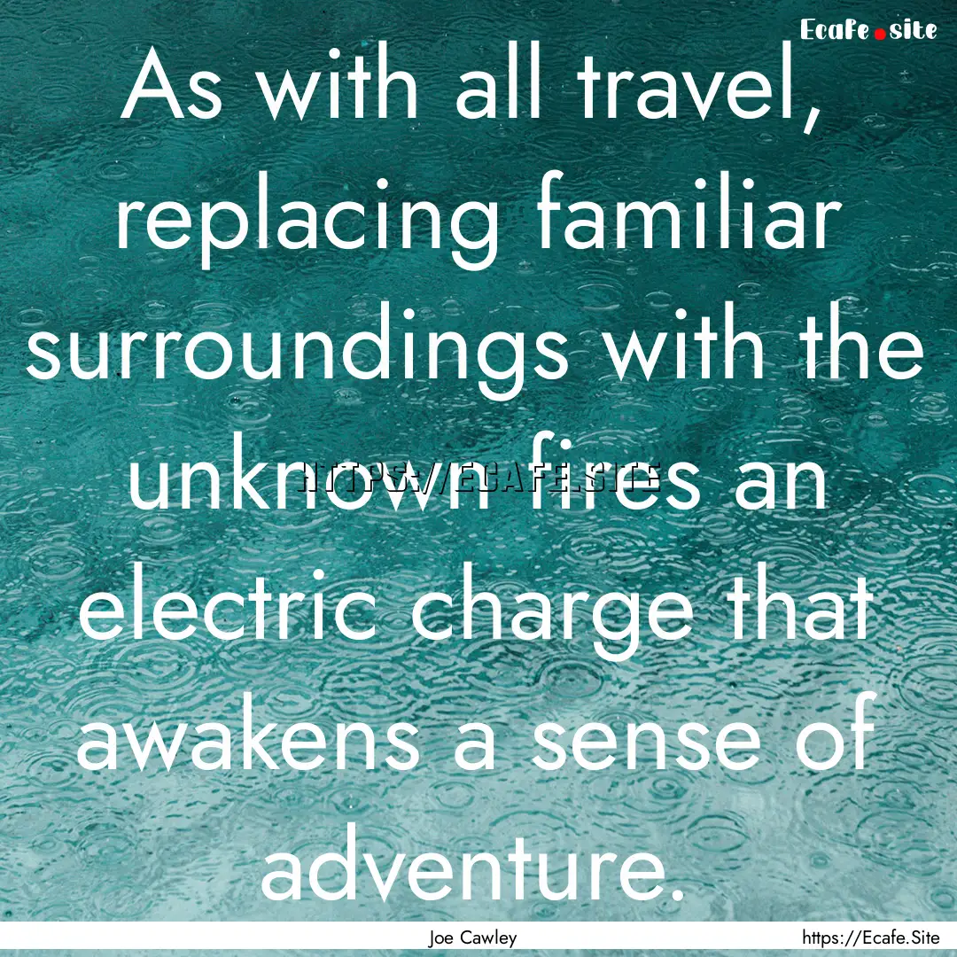 As with all travel, replacing familiar surroundings.... : Quote by Joe Cawley