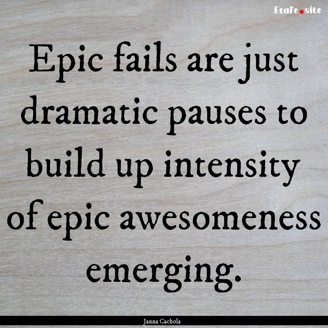 Epic fails are just dramatic pauses to build.... : Quote by Janna Cachola