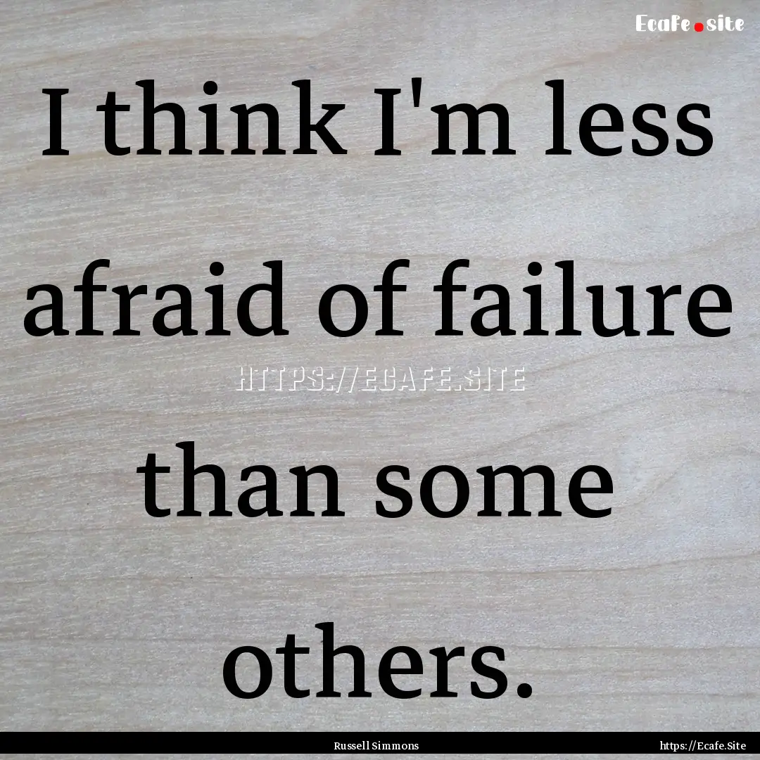 I think I'm less afraid of failure than some.... : Quote by Russell Simmons