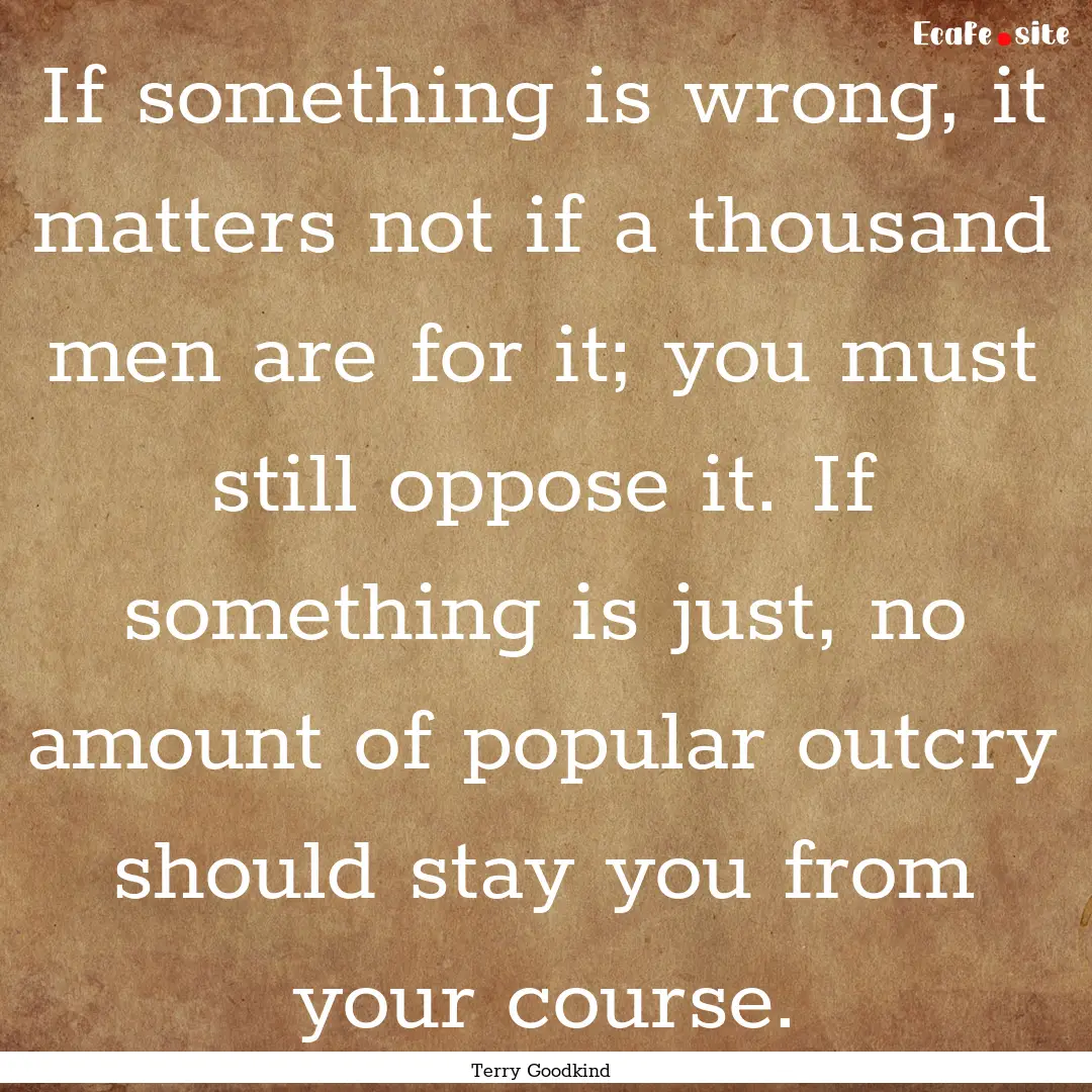 If something is wrong, it matters not if.... : Quote by Terry Goodkind