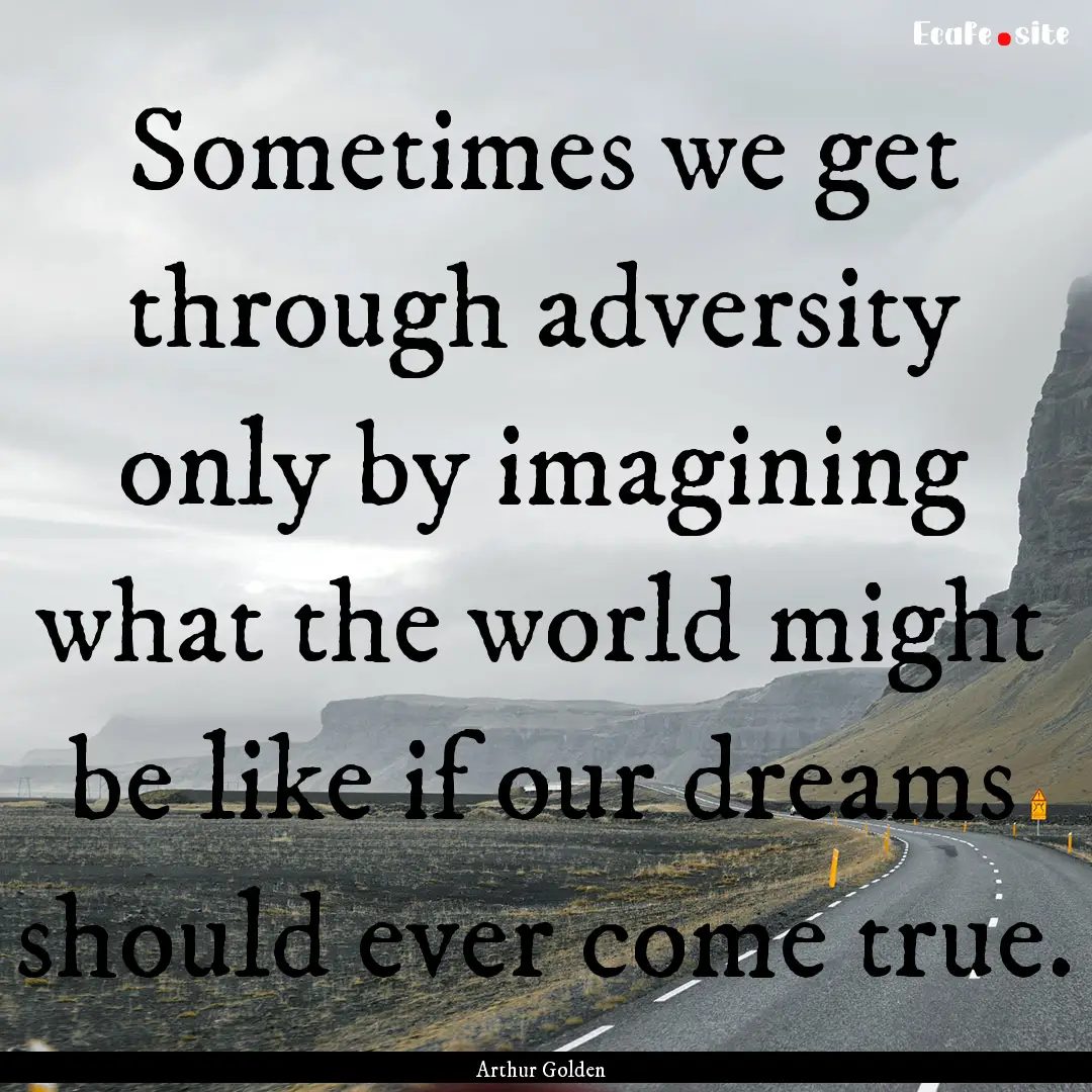 Sometimes we get through adversity only by.... : Quote by Arthur Golden