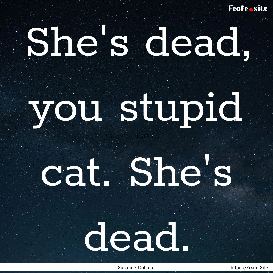 She's dead, you stupid cat. She's dead. : Quote by Suzanne Collins